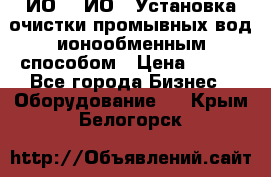 ИО-1, ИО-2 Установка очистки промывных вод ионообменным способом › Цена ­ 111 - Все города Бизнес » Оборудование   . Крым,Белогорск